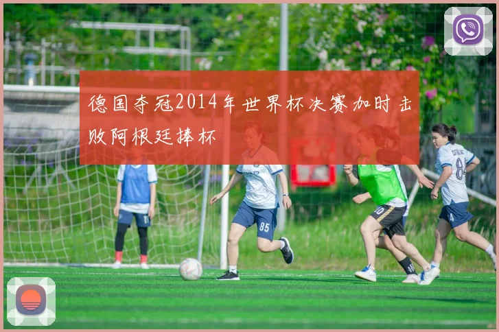 德国夺冠2014年世界杯决赛加时击败阿根廷捧杯