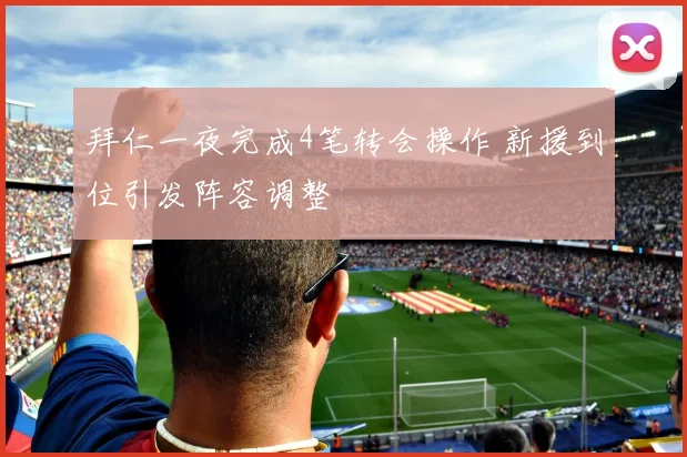 拜仁一夜完成4笔转会操作 新援到位引发阵容调整