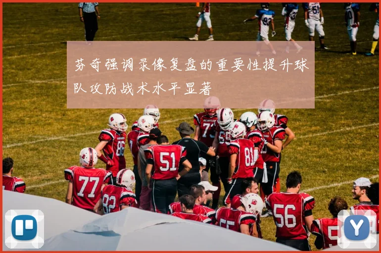 芬奇强调录像复盘的重要性提升球队攻防战术水平显著