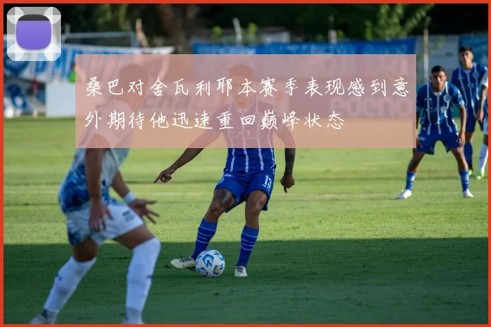 桑巴对舍瓦利耶本赛季表现感到意外期待他迅速重回巅峰状态
