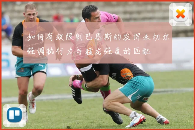 如何有效限制巴恩斯的发挥米切尔强调执行力与猛龙强度的匹配