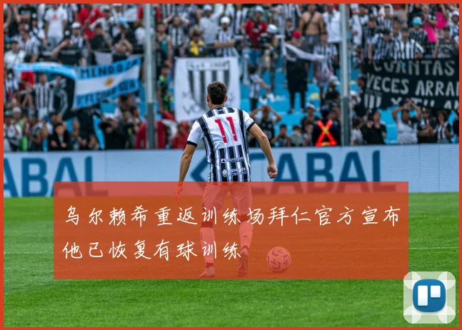 乌尔赖希重返训练场拜仁官方宣布他已恢复有球训练